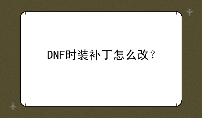 DNF时装补丁怎么改？
