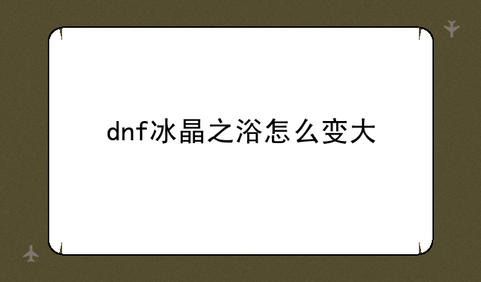 dnf冰晶之浴怎么变大