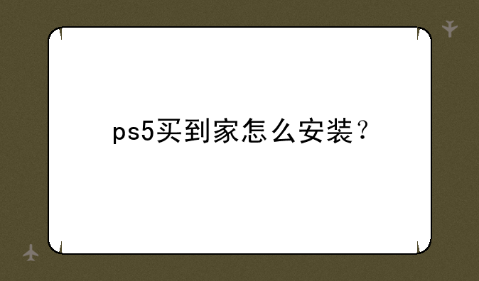 ps5买到家怎么安装？