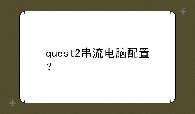 quest2串流电脑配置？