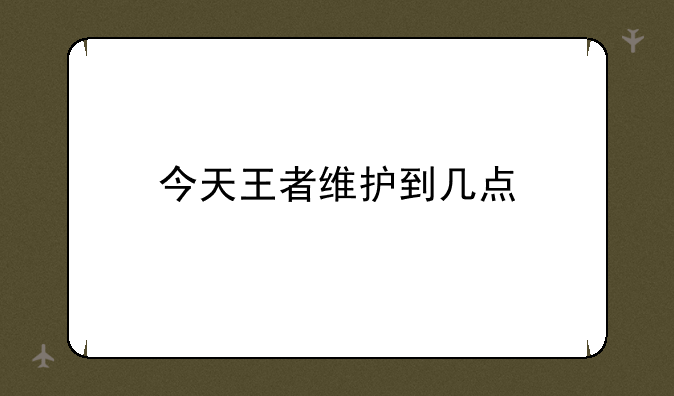 今天王者维护到几点