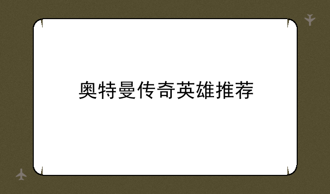 奥特曼传奇英雄推荐