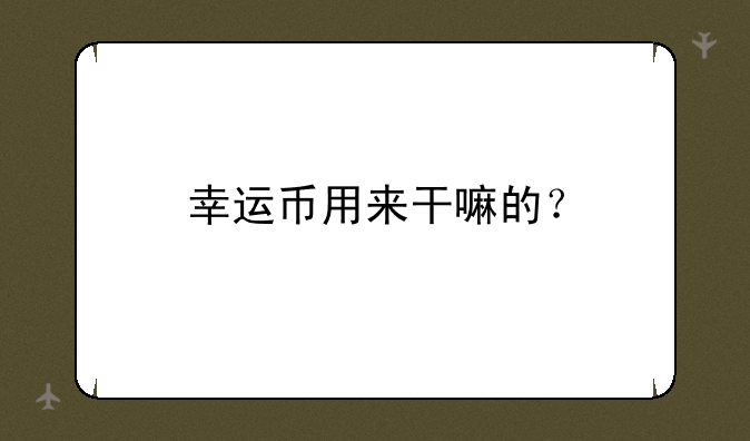 幸运币用来干嘛的？