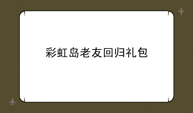 彩虹岛老友回归礼包