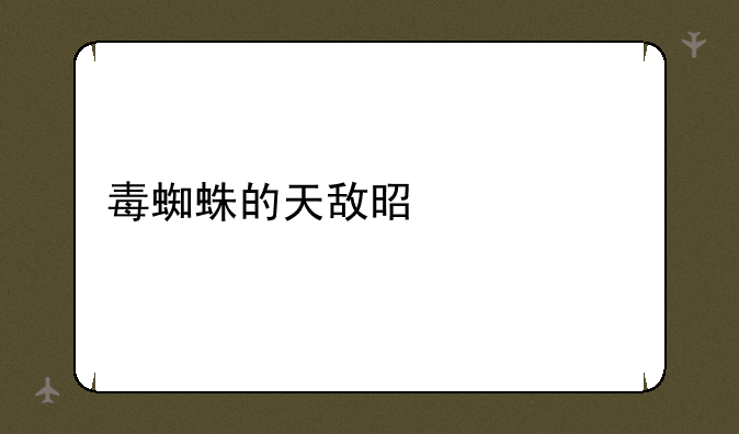毒蜘蛛的天敌是什么
