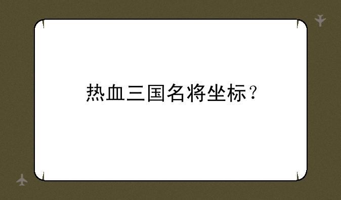 热血三国名将坐标？