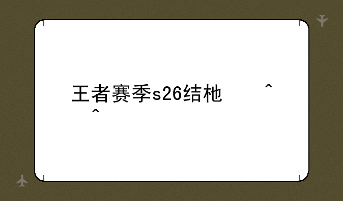 王者赛季s26结束时间