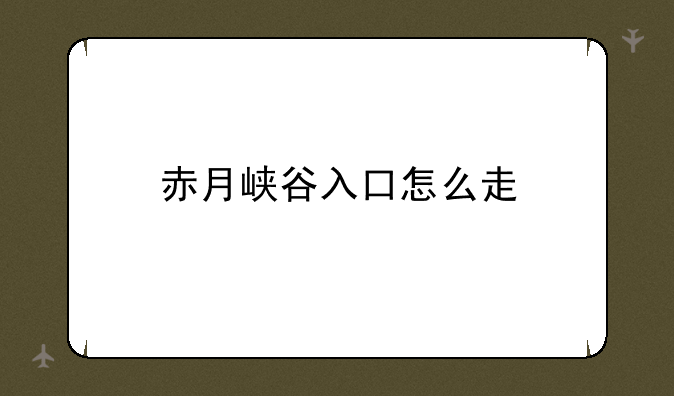 赤月峡谷入口怎么走