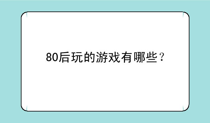 80后玩的游戏有哪些？