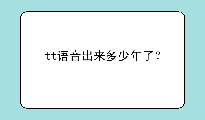 tt语音出来多少年了？