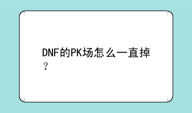 DNF的PK场怎么一直掉？