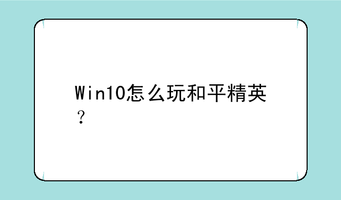Win10怎么玩和平精英？