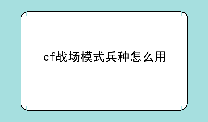 cf战场模式兵种怎么用