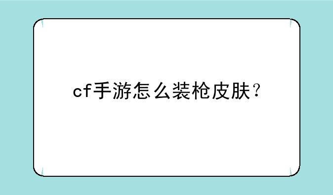 cf手游怎么装枪皮肤？