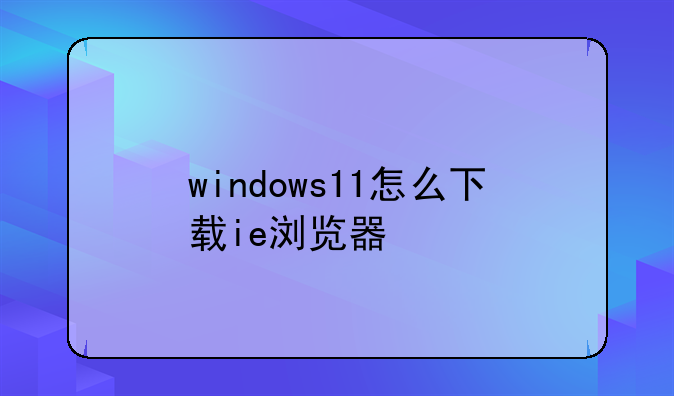 windows11怎么下载ie浏览器