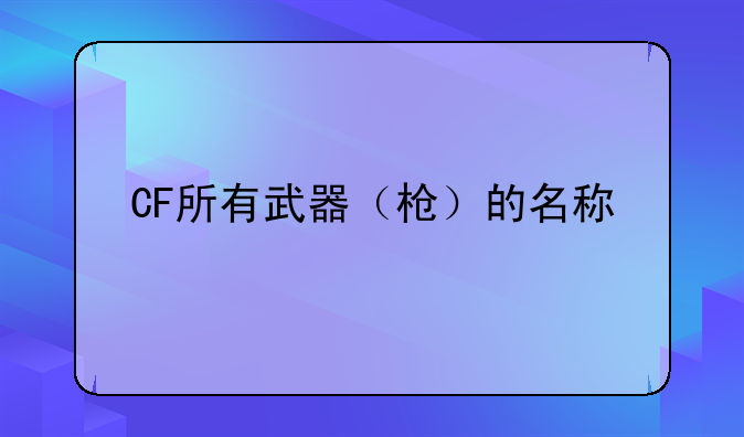 CF所有武器（枪）的名称