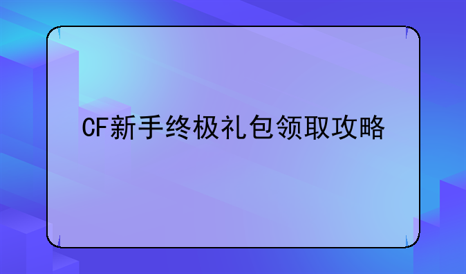 CF新手终极礼包领取攻略
