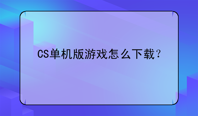 CS单机版游戏怎么下载？