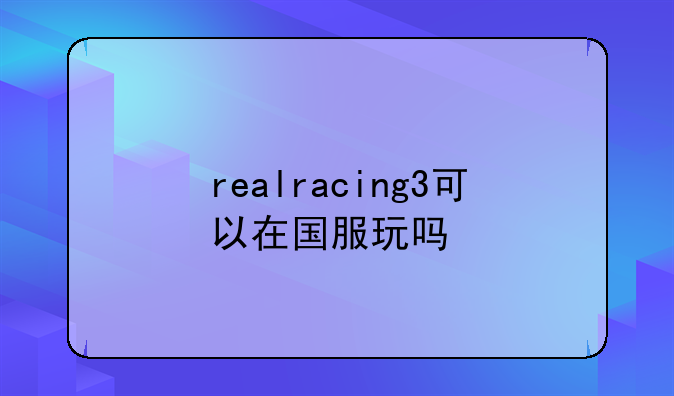 realracing3可以在国服玩吗