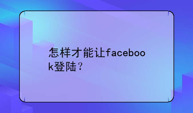 怎样才能让facebook登陆？