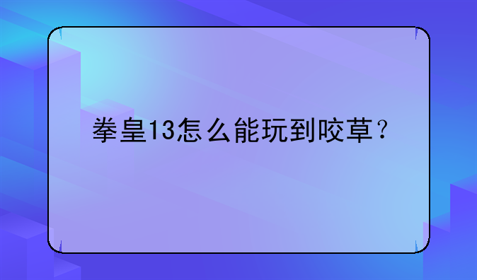 拳皇13怎么能玩到咬草？
