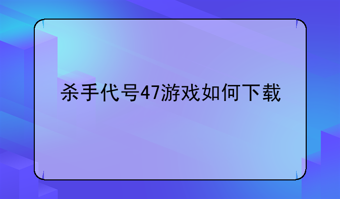 杀手代号47游戏如何下载