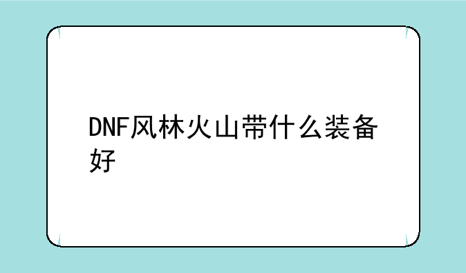 DNF风林火山带什么装备好