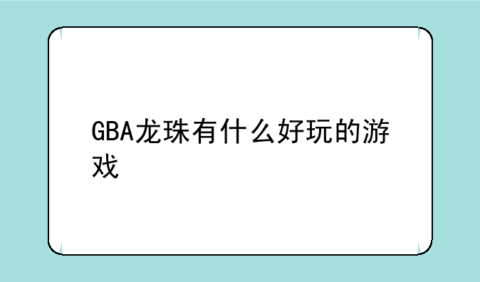 GBA龙珠有什么好玩的游戏