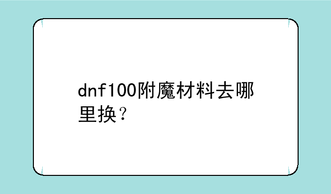 dnf100附魔材料去哪里换？