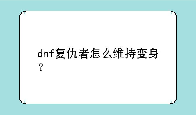 dnf复仇者怎么维持变身？