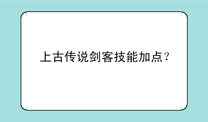 上古传说剑客技能加点？