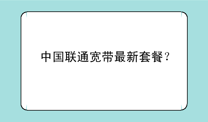 中国联通宽带最新套餐？