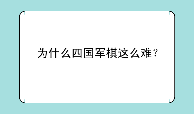 为什么四国军棋这么难？