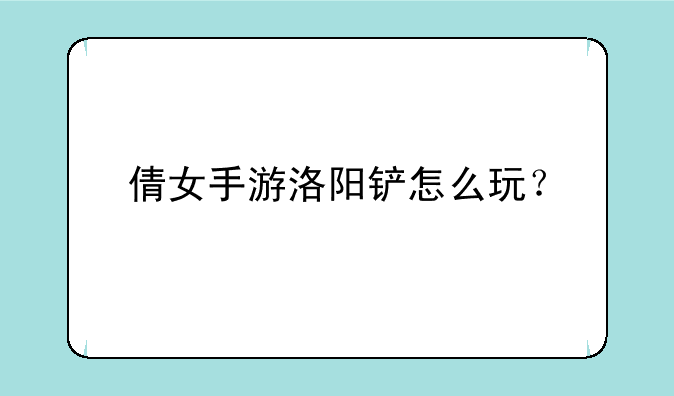 倩女手游洛阳铲怎么玩？