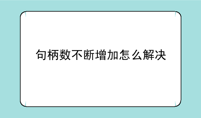 句柄数不断增加怎么解决
