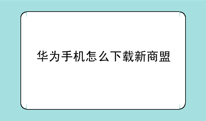 华为手机怎么下载新商盟