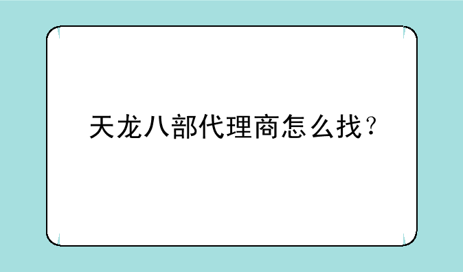天龙八部代理商怎么找？