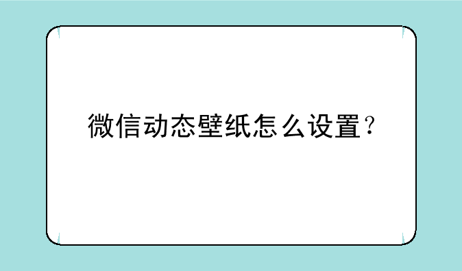 微信动态壁纸怎么设置？