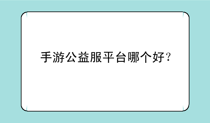 手游公益服平台哪个好？