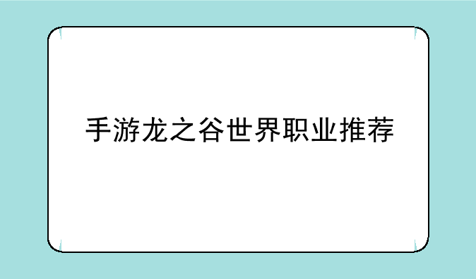 手游龙之谷世界职业推荐