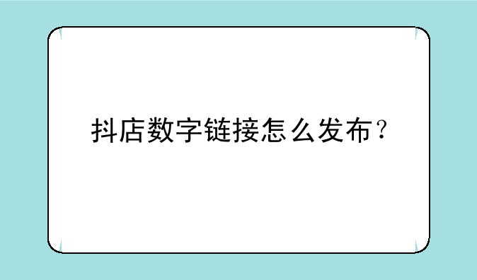 抖店数字链接怎么发布？