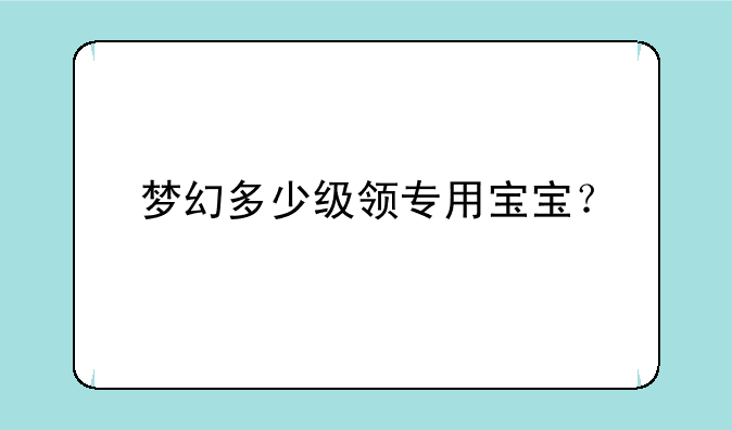 梦幻多少级领专用宝宝？