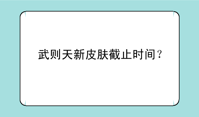 武则天新皮肤截止时间？