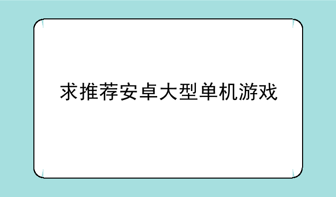 求推荐安卓大型单机游戏