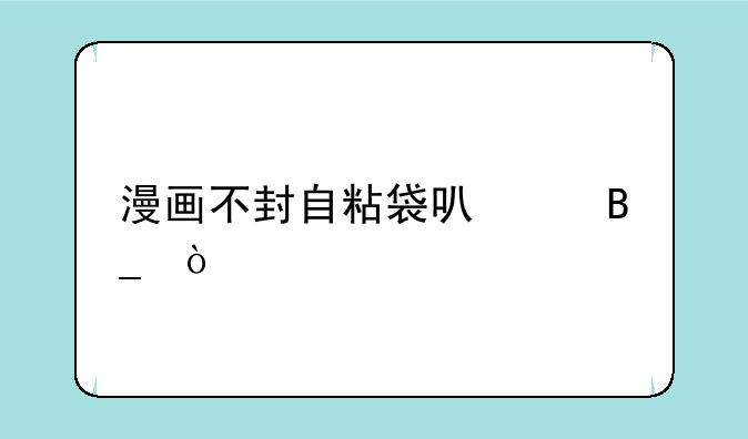 漫画不封自粘袋可以吗？