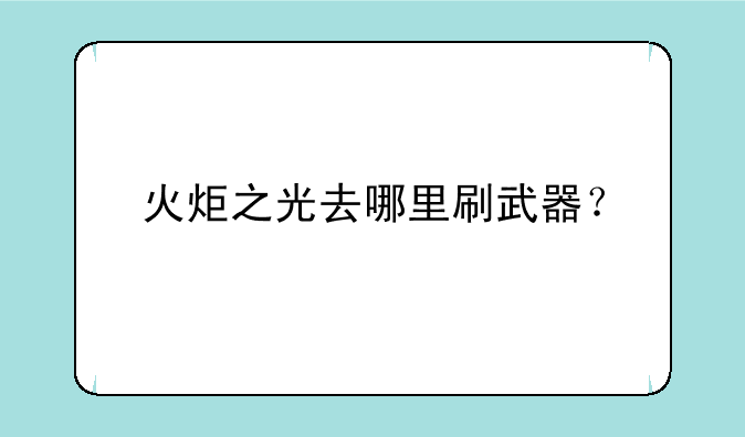 火炬之光去哪里刷武器？