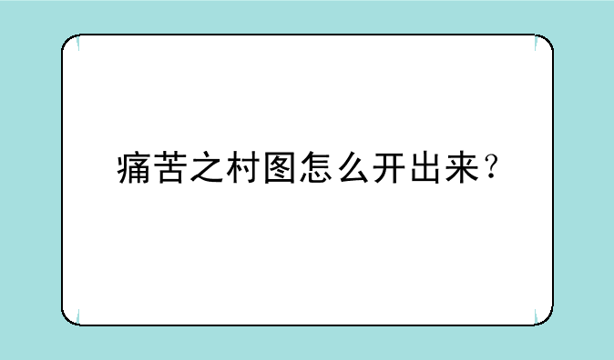 痛苦之村图怎么开出来？