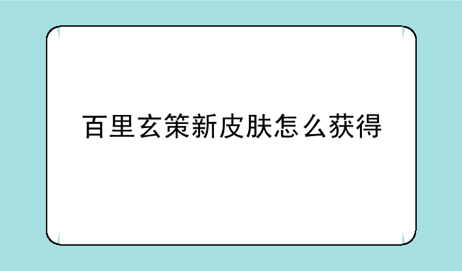 百里玄策新皮肤怎么获得