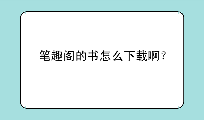 笔趣阁的书怎么下载啊？