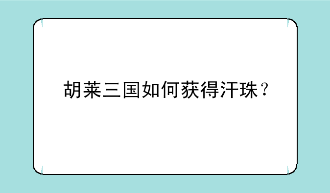 胡莱三国如何获得汗珠？